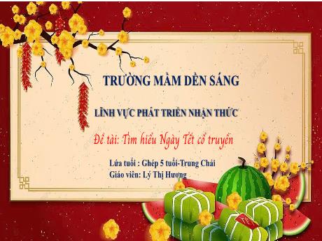 Bài giảng Mẫu giáo Lớp 5 tuổi - Lĩnh vực: PTNT - Đề tài: Tìm hiểu Ngày Tết cổ truyền (Lý Thị Hương)