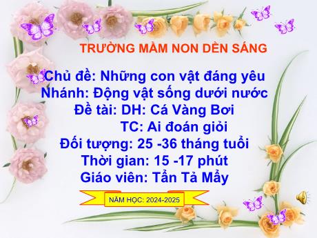 Bài giảng Mẫu giáo Lớp Nhà trẻ - Chủ đề: Những con vật đáng yêu - Đề tài: DH: Cá Vàng Bơi. TC: Ai đoán giỏi (Tẩn Tả Mẩy)